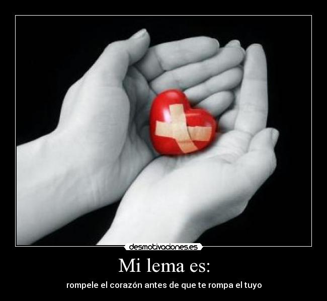 Mi lema es: - rompele el corazón antes de que te rompa el tuyo