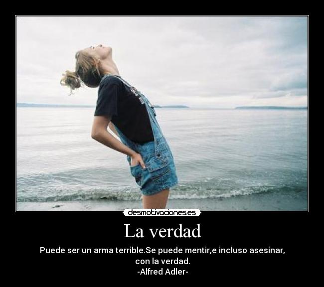 La verdad - Puede ser un arma terrible.Se puede mentir,e incluso asesinar,
con la verdad.
-Alfred Adler-