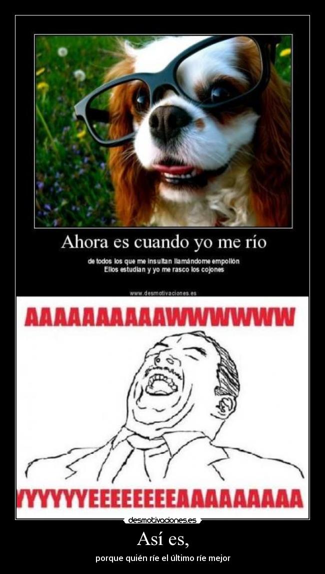 Así es, - porque quién ríe el último ríe mejor