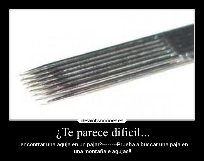 ¿Te parece dificil... - ...encontrar una aguja en un pajar?--------Prueba a buscar una paja en
una montaña e agujas!!