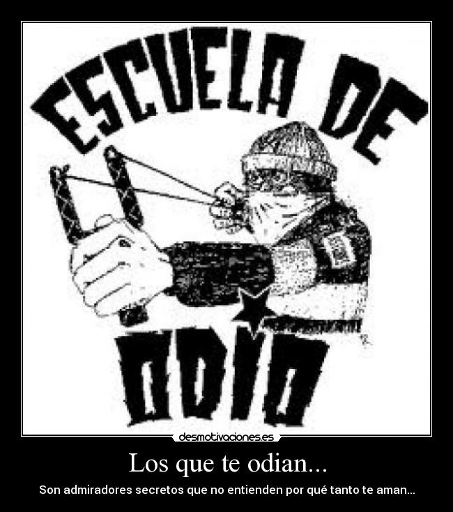 Los que te odian... - Son admiradores secretos que no entienden por qué tanto te aman...
