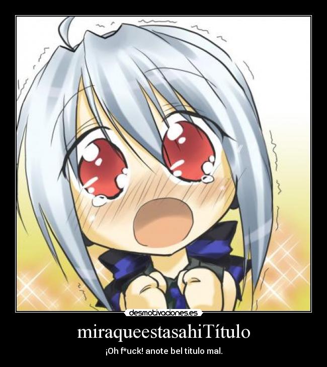 miraqueestasahiTítulo - ¡Oh f*uck! anote bel titulo mal.