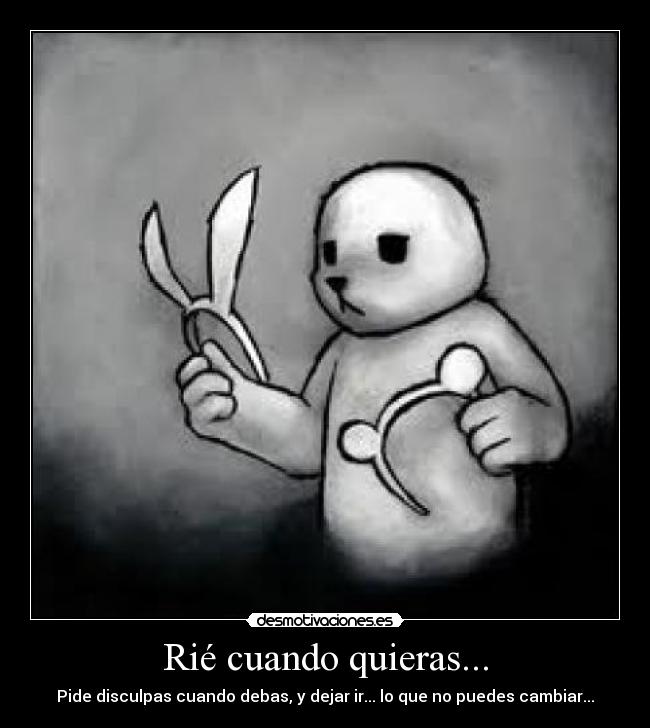 Rié cuando quieras... - Pide disculpas cuando debas, y dejar ir... lo que no puedes cambiar...