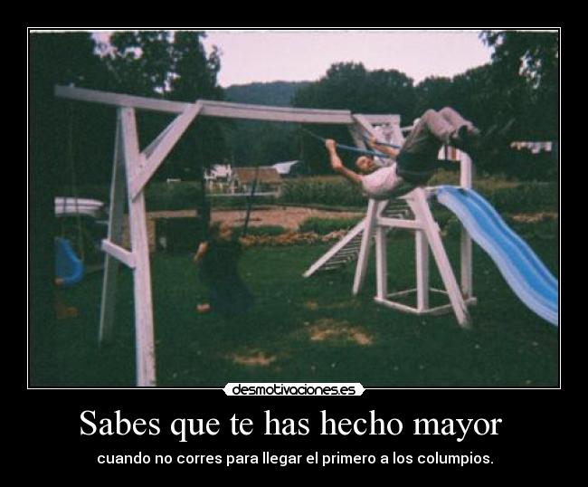 Sabes que te has hecho mayor -