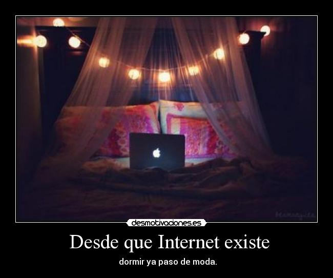 Desde que Internet existe - dormir ya paso de moda.