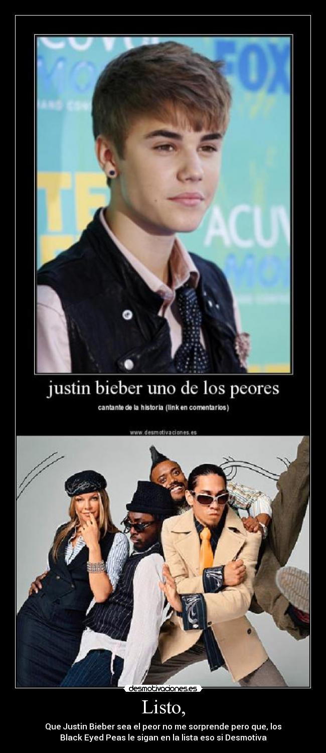 Listo, - Que Justin Bieber sea el peor no me sorprende pero que, los
Black Eyed Peas le sigan en la lista eso si Desmotiva
