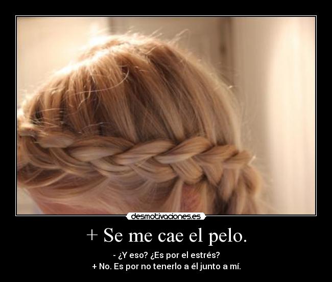 + Se me cae el pelo. -