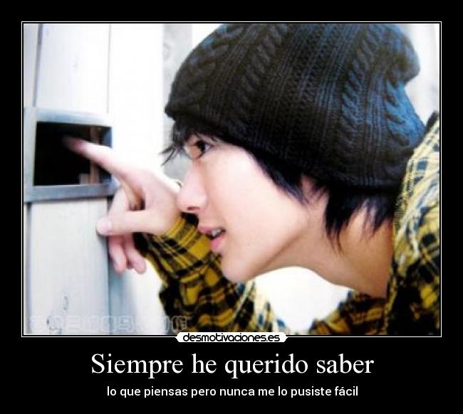 Siempre he querido saber - lo que piensas pero nunca me lo pusiste fácil