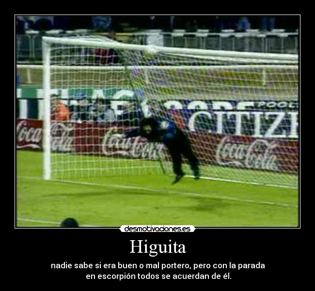 Higuita - nadie sabe si era buen o mal portero, pero con la parada
en escorpión todos se acuerdan de él.