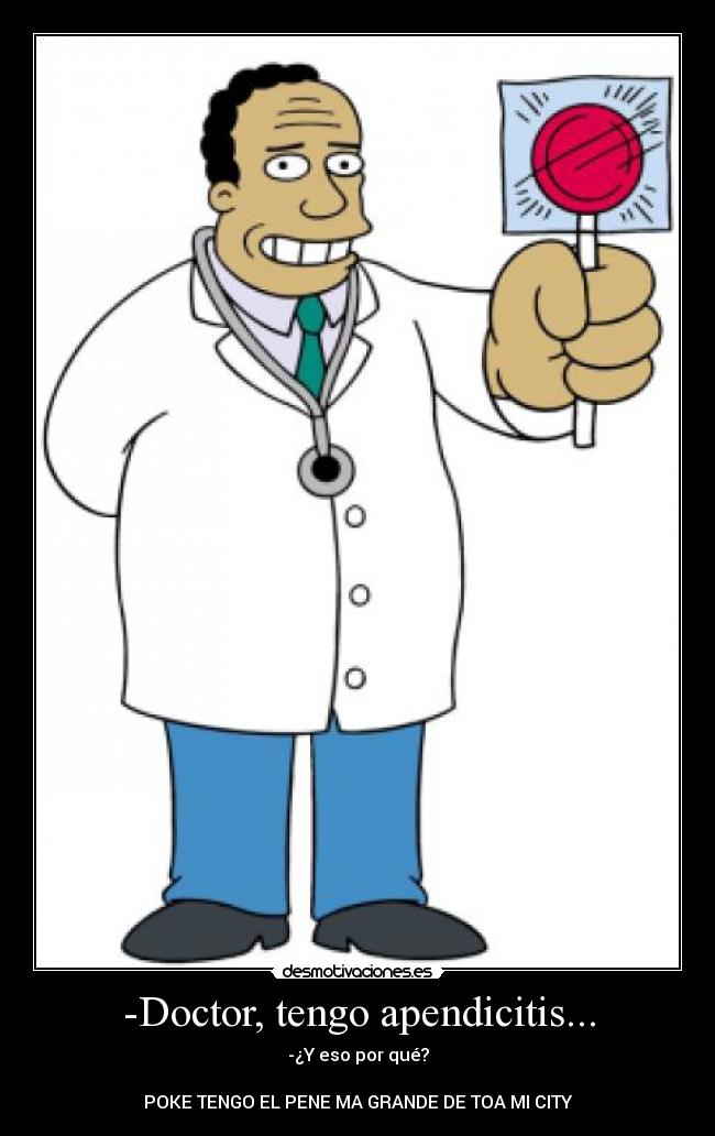 -Doctor, tengo apendicitis... -