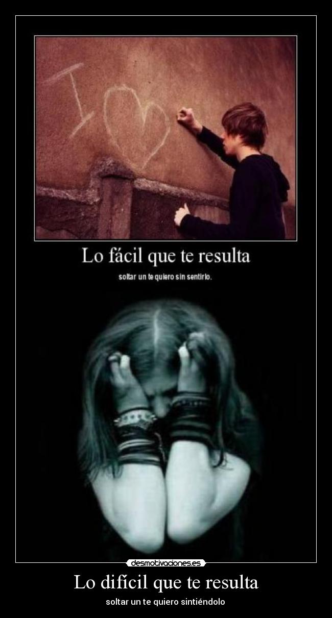 Lo difícil que te resulta - soltar un te quiero sintiéndolo 
