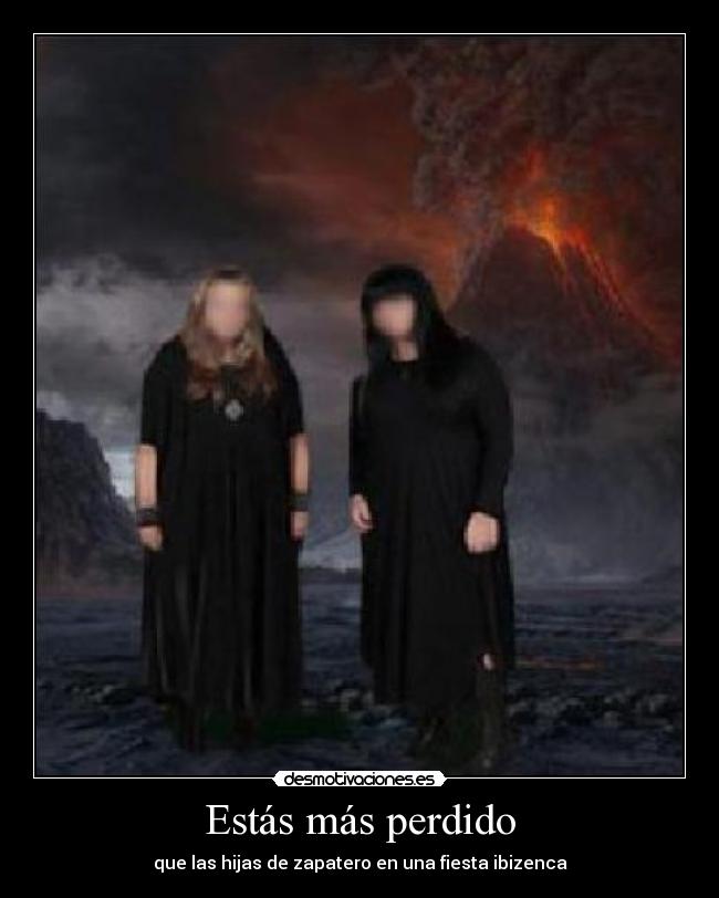 Estás más perdido - que las hijas de zapatero en una fiesta ibizenca