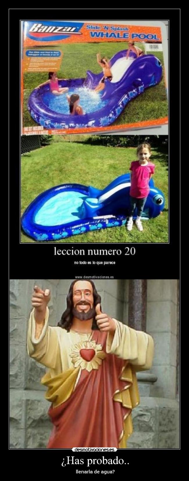 ¿Has probado.. - llenarla de agua?