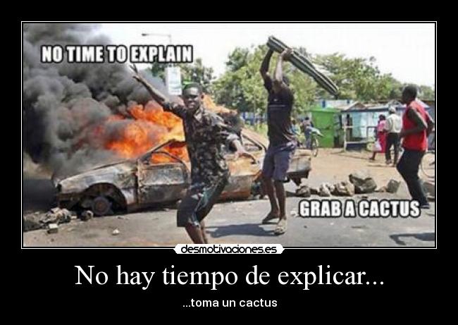 No hay tiempo de explicar... - ...toma un cactus