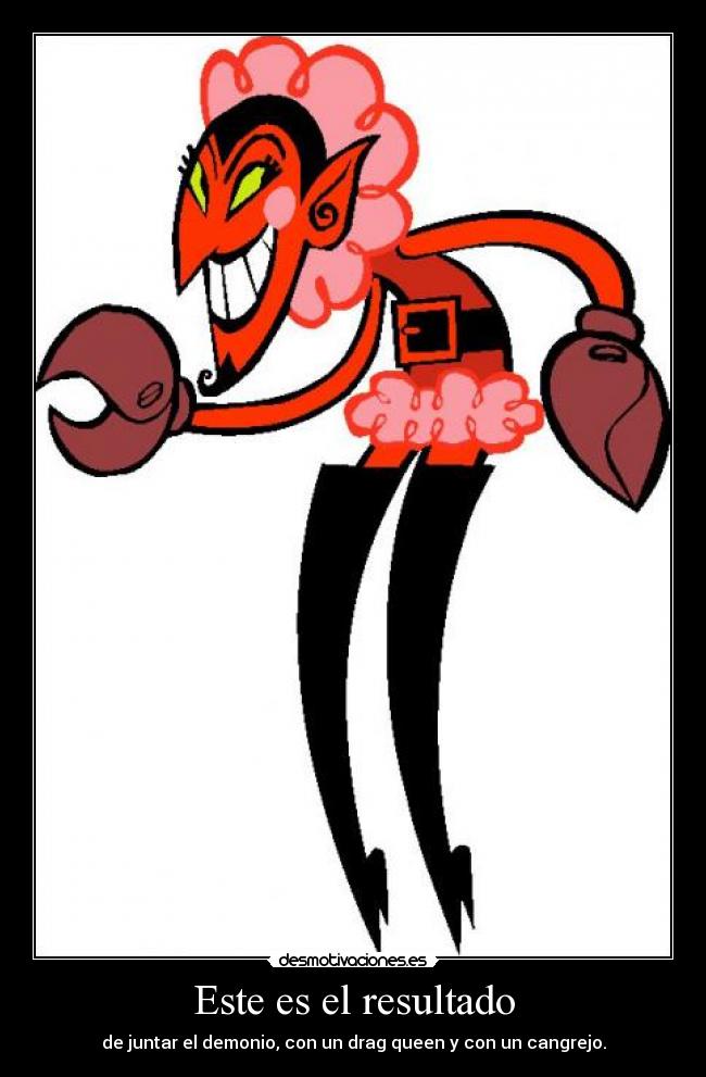 Este es el resultado - de juntar el demonio, con un drag queen y con un cangrejo.