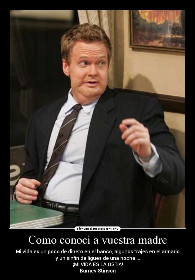 Como conoci a vuestra madre - Mi vida es un poco de dinero en el banco, algunos trajes en el armario
y un sinfin de ligues de una noche....
¡MI VIDA ES LA OSTIA!
Barney Stinson