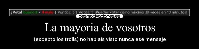 La mayoria de vosotros - (excepto los trolls) no habiais visto nunca ese mensaje