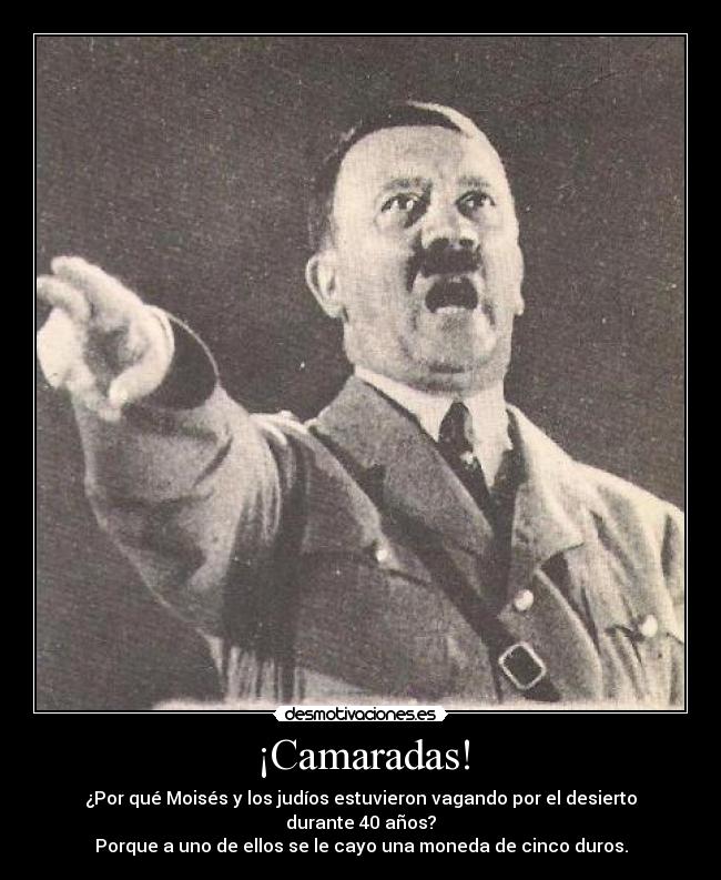 ¡Camaradas! - ¿Por qué Moisés y los judíos estuvieron vagando por el desierto durante 40 años?
Porque a uno de ellos se le cayo una moneda de cinco duros.
