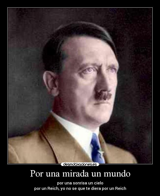 Por una mirada un mundo - por una sonrisa un cielo
por un Reich, yo no se que te diera por un Reich