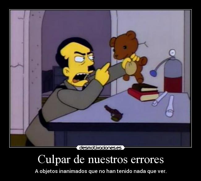 Culpar de nuestros errores - A objetos inanimados que no han tenido nada que ver.