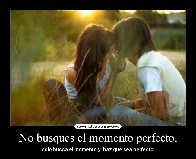 No busques el momento perfecto, - 