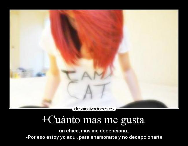 +Cuánto mas me gusta - un chico, mas me decepciona...
-Por eso estoy yo aqui, para enamorarte y no decepcionarte