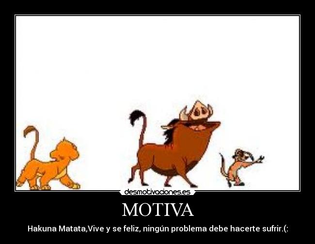 MOTIVA - Hakuna Matata,Vive y se feliz, ningún problema debe hacerte sufrir.(:
