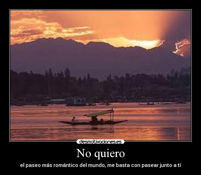No quiero - el paseo más romántico del mundo, me basta con pasear junto a tí