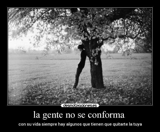 la gente no se conforma  - con su vida siempre hay algunos que tienen que quitarte la tuya