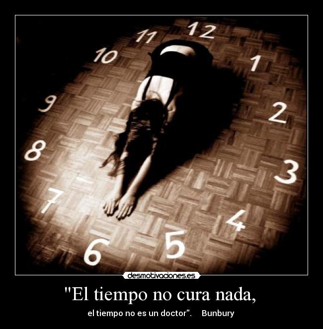 El tiempo no cura nada, -