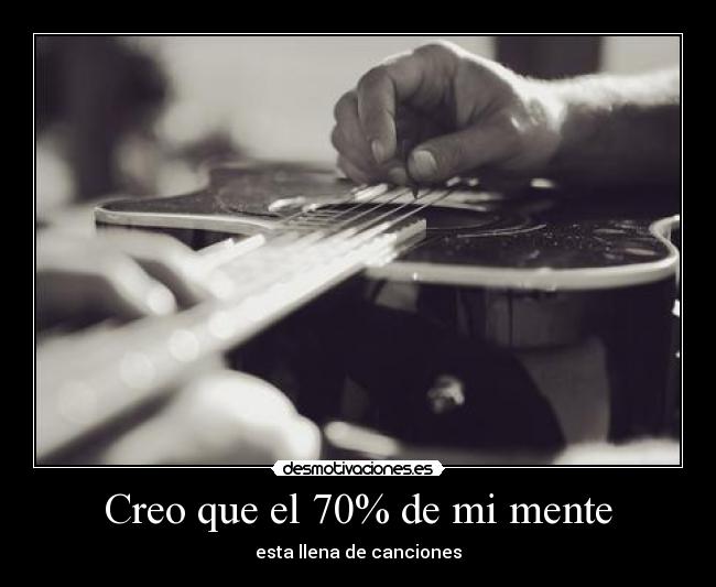 Creo que el 70% de mi mente - esta llena de canciones