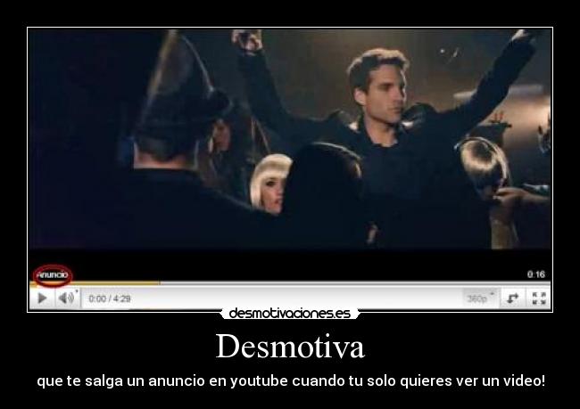 Desmotiva - que te salga un anuncio en youtube cuando tu solo quieres ver un video!