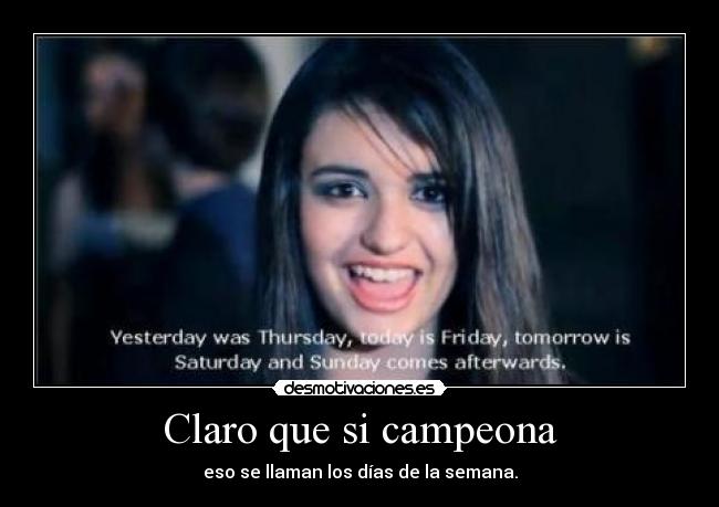 Claro que si campeona - eso se llaman los días de la semana.