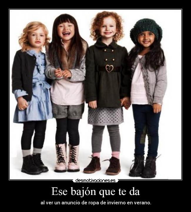 Ese bajón que te da - al ver un anuncio de ropa de invierno en verano.