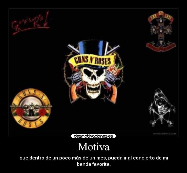 Motiva - que dentro de un poco más de un mes, pueda ir al concierto de mi banda favorita.