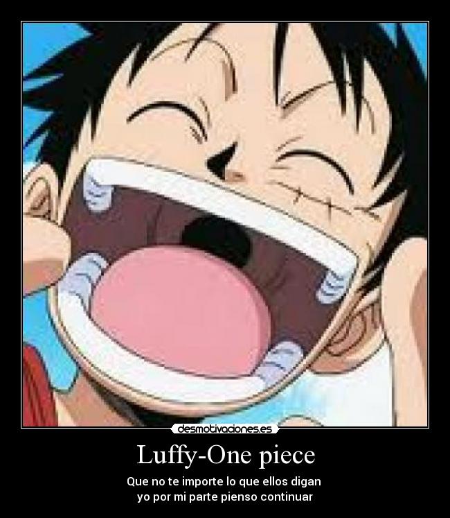 Luffy-One piece - Que no te importe lo que ellos digan 
yo por mi parte pienso continuar