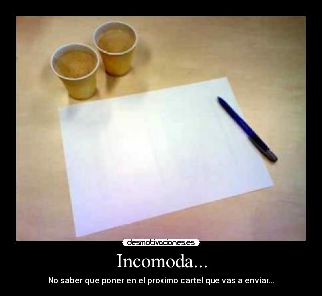 Incomoda... - No saber que poner en el proximo cartel que vas a enviar...