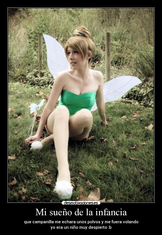 Mi sueño de la infancia - que campanilla me echara unos polvos y me fuera volando
yo era un niño muy despierto :b