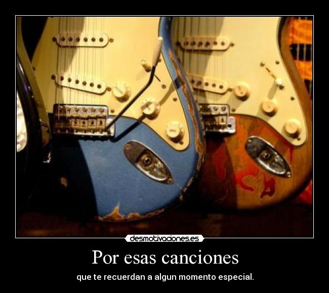 Por esas canciones - que te recuerdan a algun momento especial.