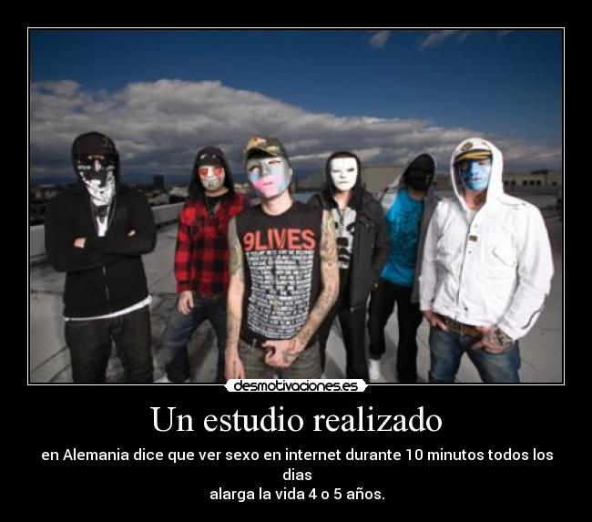 Un estudio realizado - en Alemania dice que ver sexo en internet durante 10 minutos todos los dias
alarga la vida 4 o 5 años.