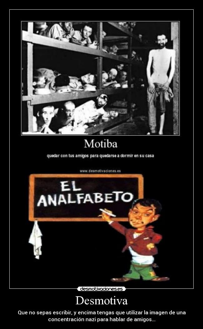 Desmotiva - Que no sepas escribir, y encima tengas que utilizar la imagen de una
concentración nazi para hablar de amigos...