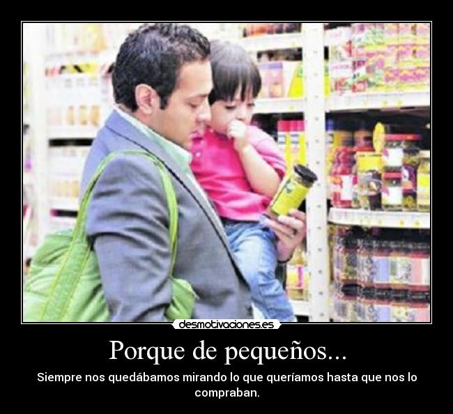 Porque de pequeños... - Siempre nos quedábamos mirando lo que queríamos hasta que nos lo compraban.