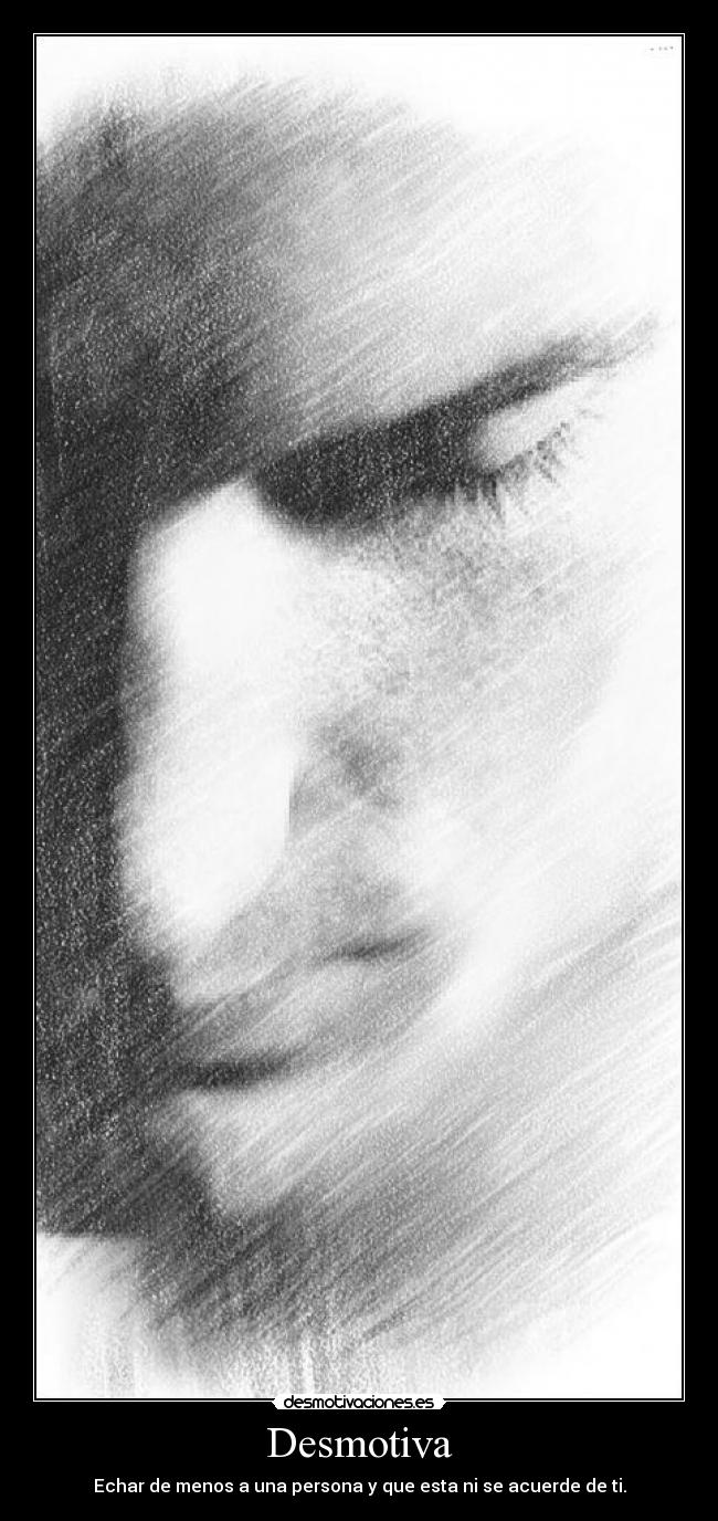 Desmotiva - Echar de menos a una persona y que esta ni se acuerde de ti.