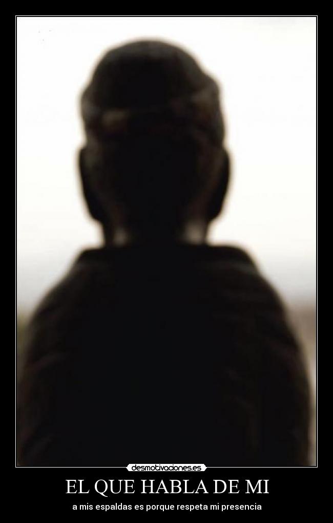 EL QUE HABLA DE MI - a mis espaldas es porque respeta mi presencia