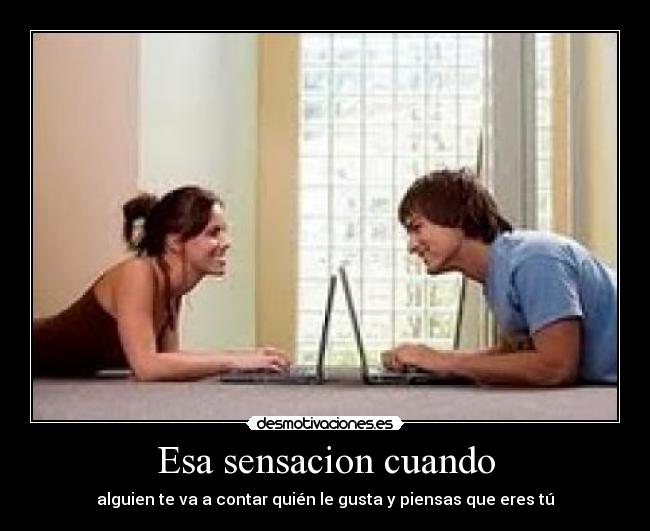 Esa sensacion cuando - alguien te va a contar quién le gusta y piensas que eres tú