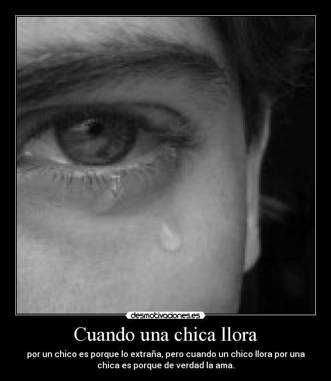 Cuando una chica llora - por un chico es porque lo extraña, pero cuando un chico llora por una
chica es porque de verdad la ama.