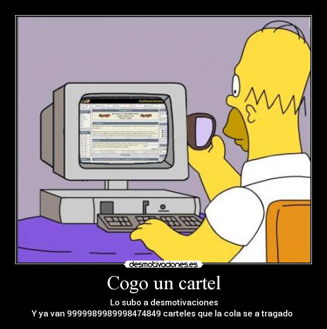 Cogo un cartel - Lo subo a desmotivaciones
Y ya van 9999989989998474849 carteles que la cola se a tragado