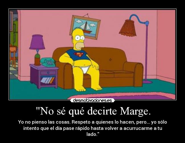 No sé qué decirte Marge. -