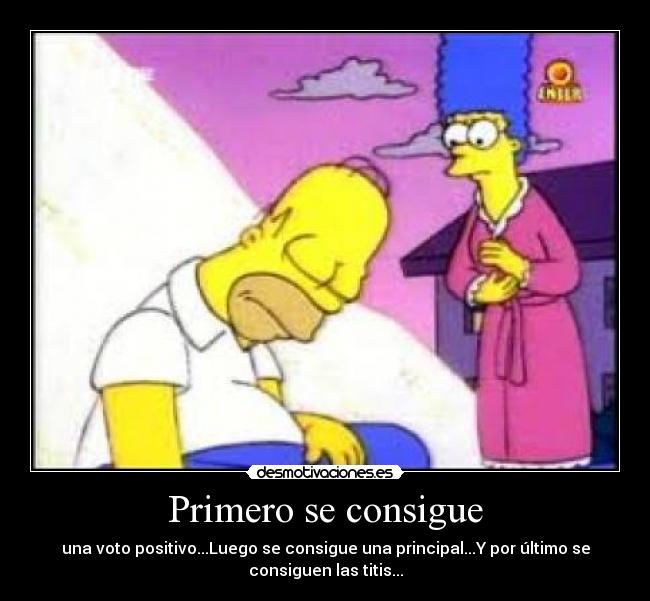 Primero se consigue - una voto positivo...Luego se consigue una principal...Y por último se
consiguen las titis...