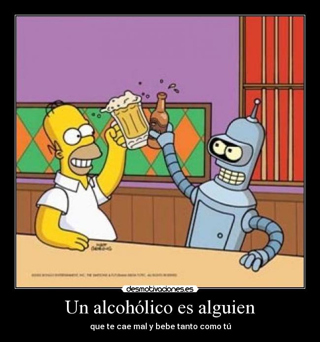 Un alcohólico es alguien - que te cae mal y bebe tanto como tú